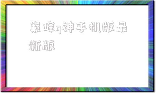 巅峰q神手机版最新版游戏大厅官网手机版下载